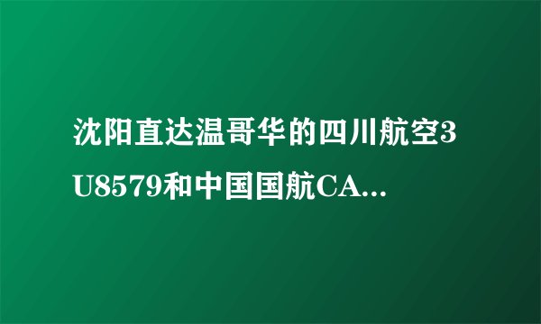 沈阳直达温哥华的四川航空3U8579和中国国航CA1654 哪个更好？更舒服，服务更周到？