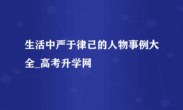 生活中严于律己的人物事例大全_高考升学网