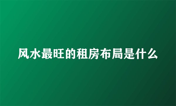 风水最旺的租房布局是什么