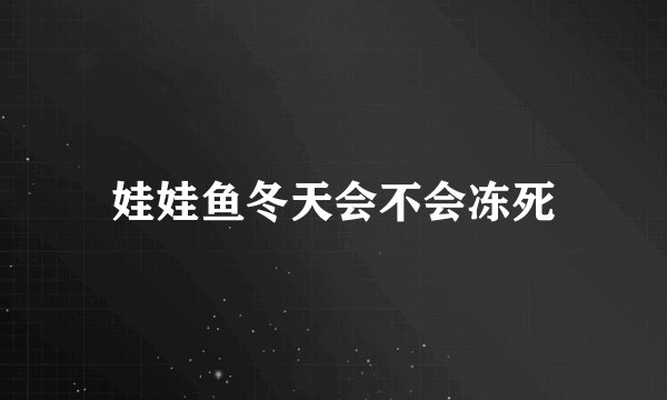 娃娃鱼冬天会不会冻死