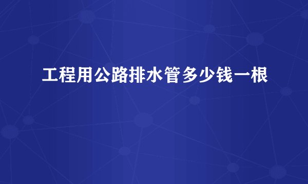 工程用公路排水管多少钱一根