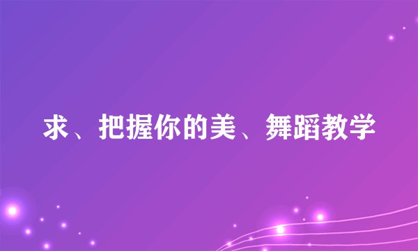 求、把握你的美、舞蹈教学