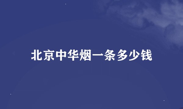 北京中华烟一条多少钱