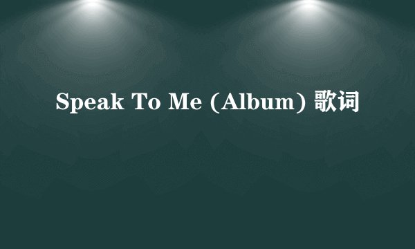 Speak To Me (Album) 歌词