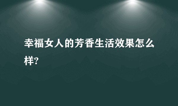 幸福女人的芳香生活效果怎么样?