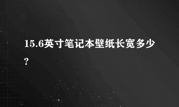15.6英寸笔记本壁纸长宽多少?