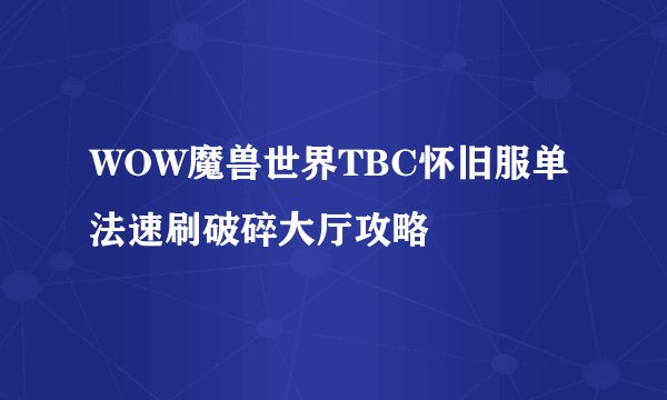 WOW魔兽世界TBC怀旧服单法速刷破碎大厅攻略