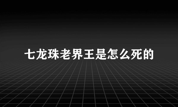 七龙珠老界王是怎么死的