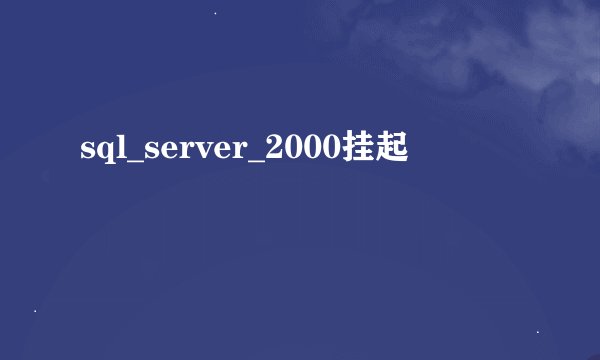 sql_server_2000挂起