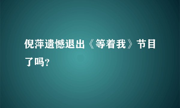 倪萍遗憾退出《等着我》节目了吗？