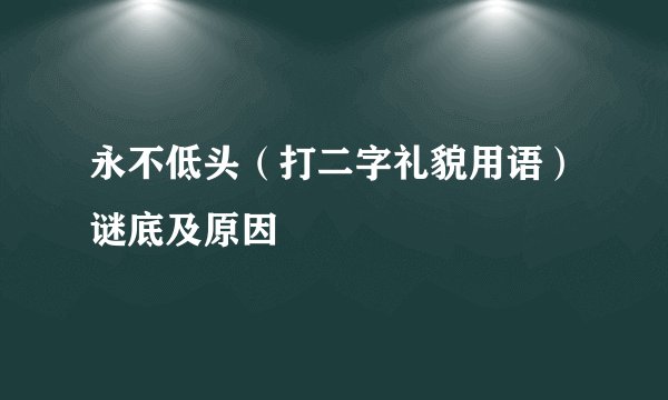 永不低头（打二字礼貌用语）谜底及原因