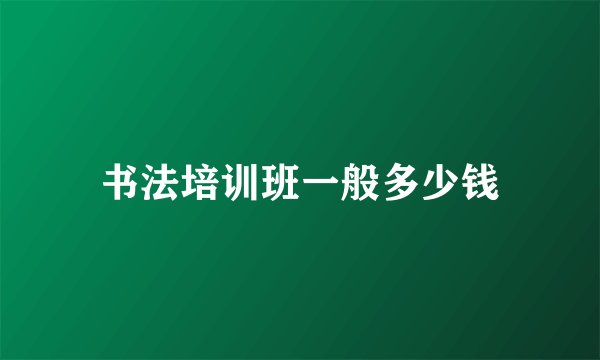 书法培训班一般多少钱