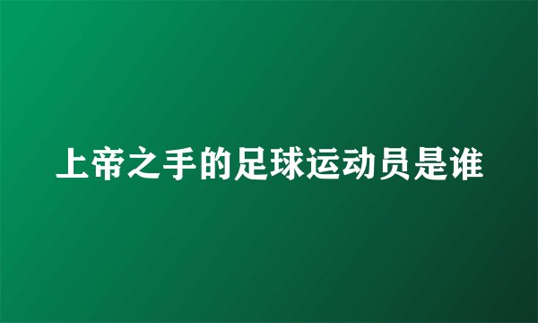 上帝之手的足球运动员是谁