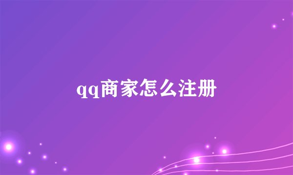 qq商家怎么注册