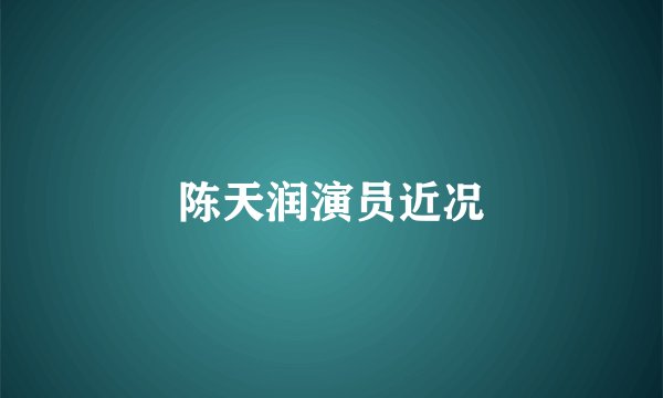 陈天润演员近况