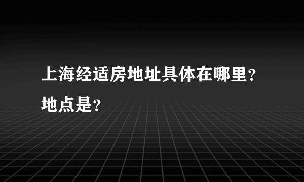 上海经适房地址具体在哪里？地点是？