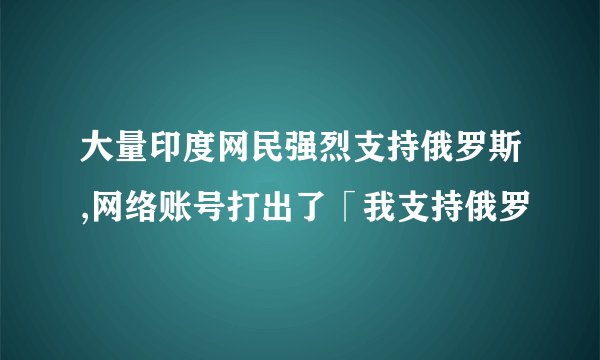 大量印度网民强烈支持俄罗斯,网络账号打出了「我支持俄罗