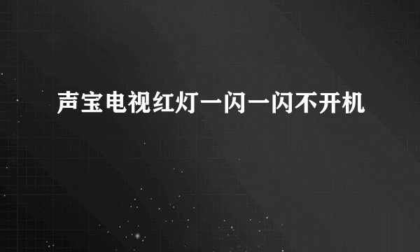 声宝电视红灯一闪一闪不开机
