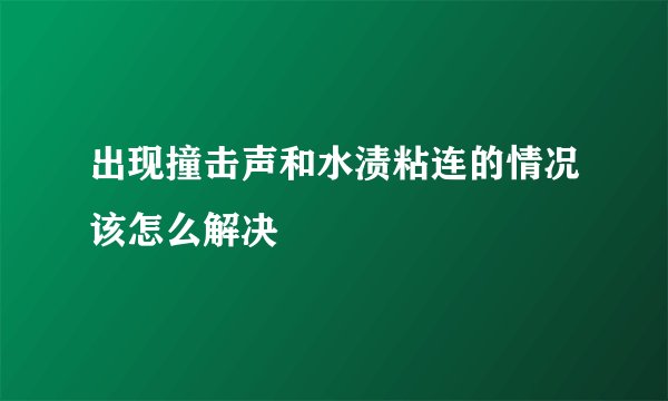 出现撞击声和水渍粘连的情况该怎么解决