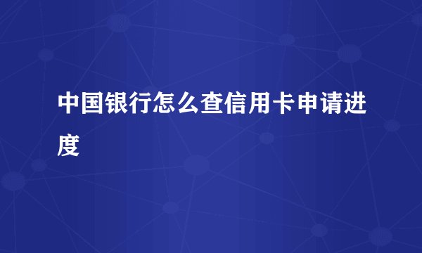 中国银行怎么查信用卡申请进度