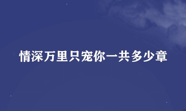 情深万里只宠你一共多少章