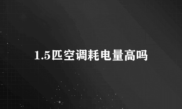 1.5匹空调耗电量高吗