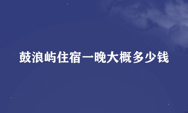 鼓浪屿住宿一晚大概多少钱