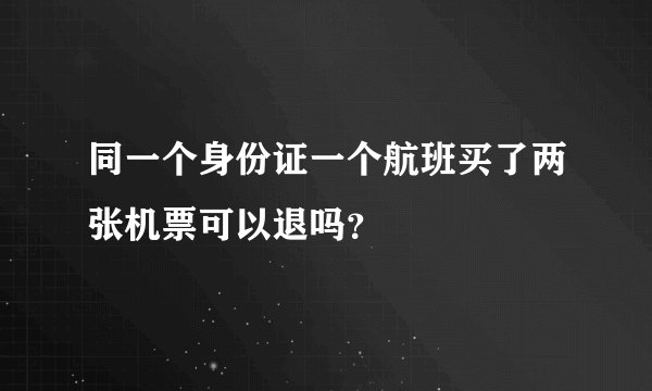 同一个身份证一个航班买了两张机票可以退吗？