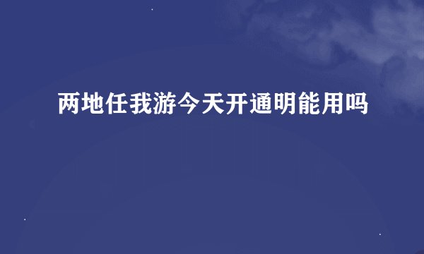 两地任我游今天开通明能用吗
