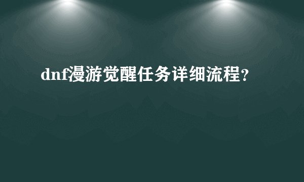 dnf漫游觉醒任务详细流程？