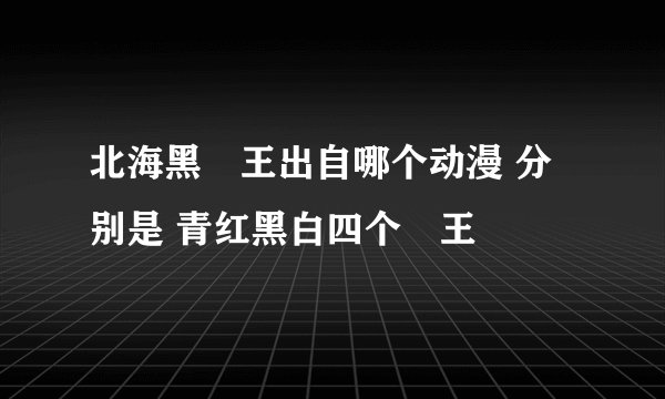 北海黑竜王出自哪个动漫 分别是 青红黑白四个竜王