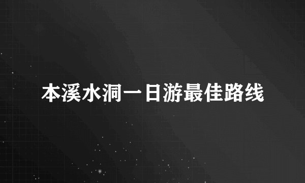 本溪水洞一日游最佳路线