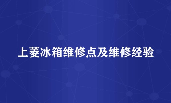上菱冰箱维修点及维修经验