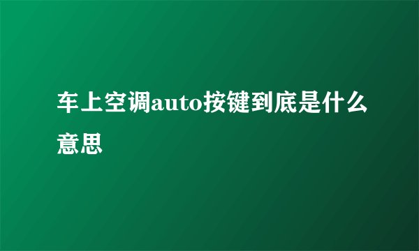车上空调auto按键到底是什么意思