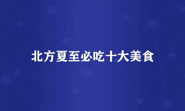 北方夏至必吃十大美食