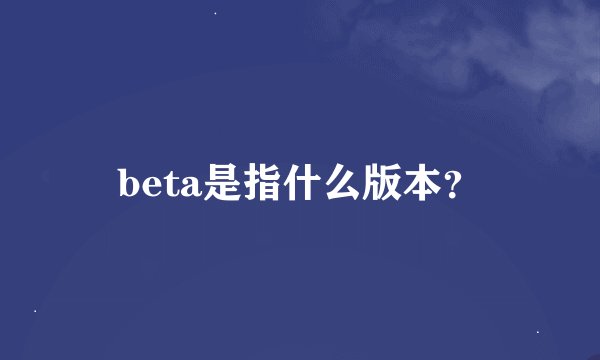 beta是指什么版本？
