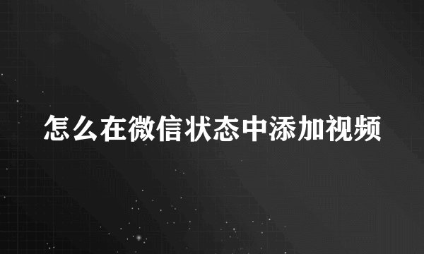 怎么在微信状态中添加视频