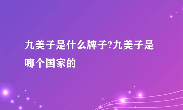 九美子是什么牌子?九美子是哪个国家的