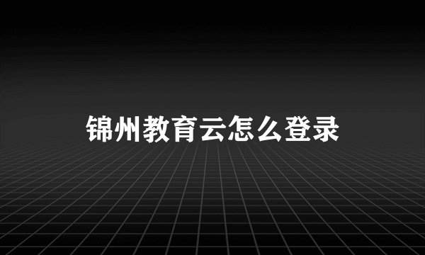 锦州教育云怎么登录