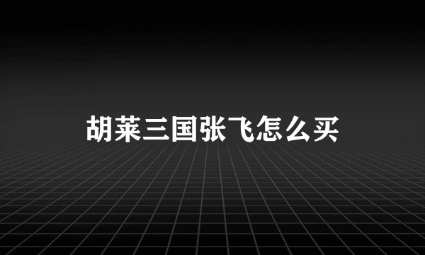胡莱三国张飞怎么买