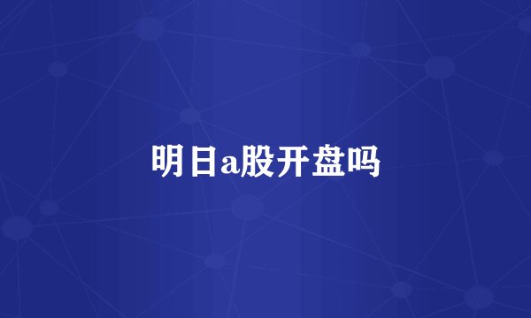 明日a股开盘吗