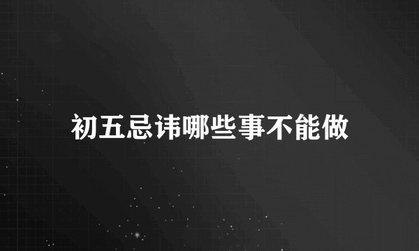 初五忌讳哪些事不能做