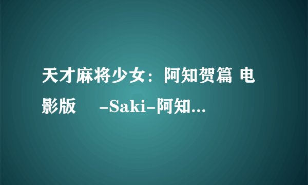 天才麻将少女：阿知贺篇 电影版 咲-Saki-阿知贺编 episode of side-A剧情介绍