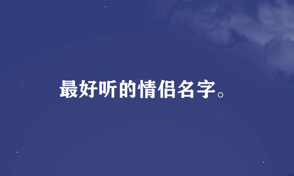 最好听的情侣名字。
