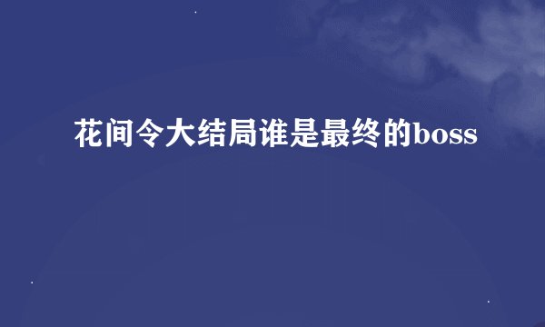 花间令大结局谁是最终的boss