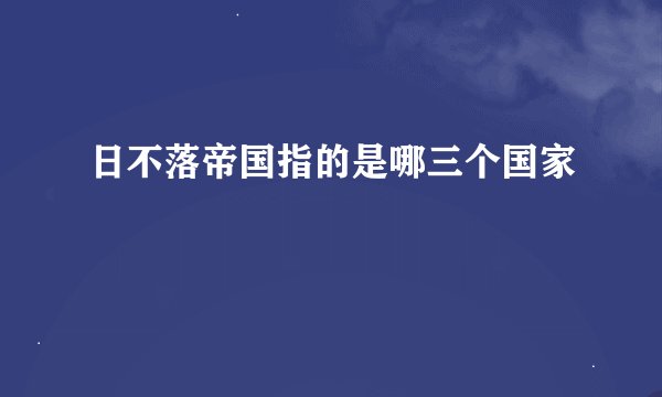 日不落帝国指的是哪三个国家