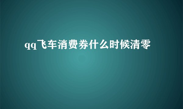 qq飞车消费券什么时候清零