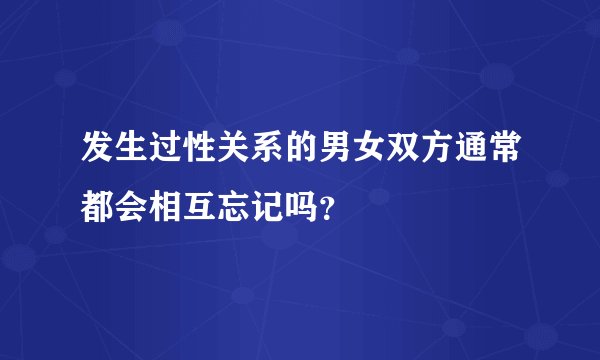 发生过性关系的男女双方通常都会相互忘记吗？