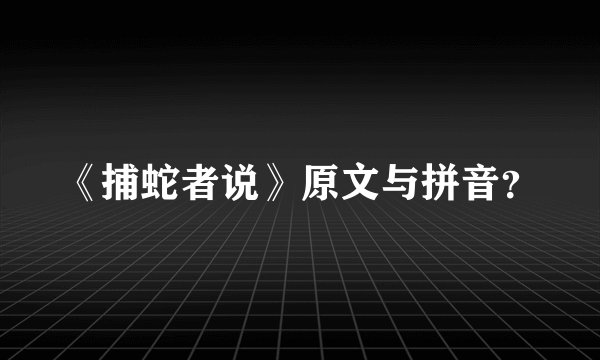 《捕蛇者说》原文与拼音？