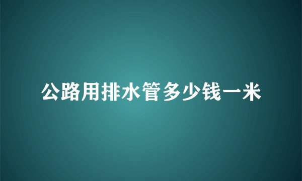 公路用排水管多少钱一米